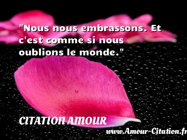 Nous nous embrassons. Et c est comme si nous oublions le monde.  CITATION AMOUR