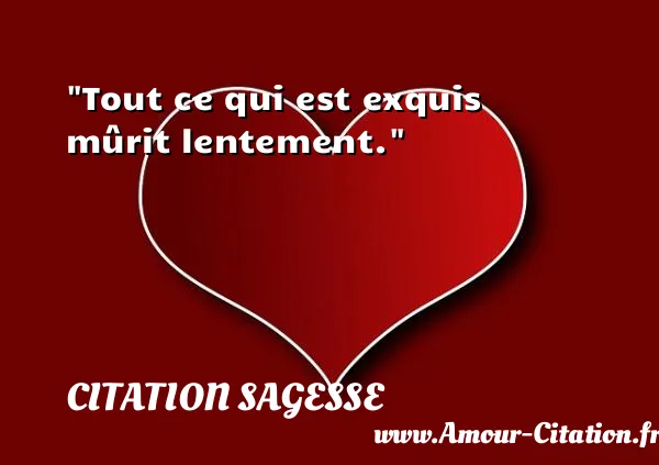 Tout ce qui est exquis mûrit lentement. CITATION SAGESSE