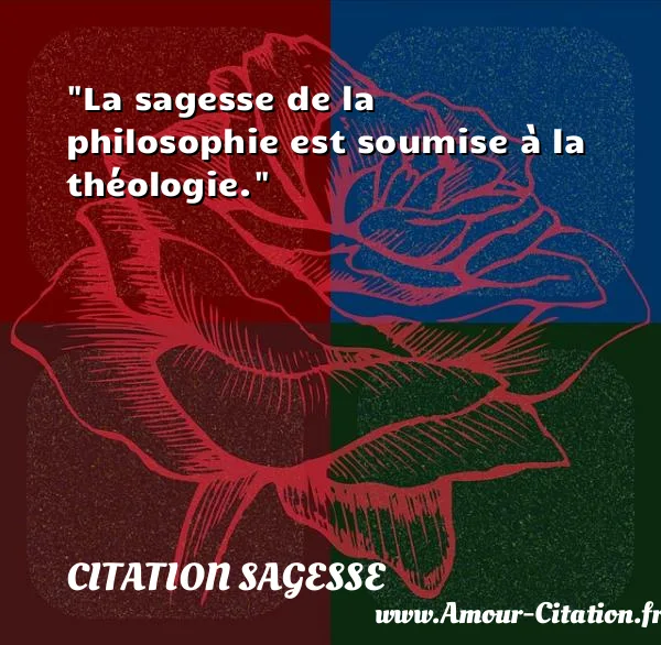 La sagesse de la philosophie est soumise à la théologie.  CITATION SAGESSE