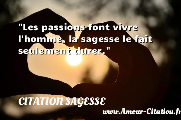 Les passions font vivre l homme, la sagesse le fait seulement durer.  CITATION SAGESSE