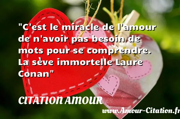 C est le miracle de l amour de n avoir pas besoin de mots pour se comprendre. La sève immortelle Laure Conan  CITATION AMOUR