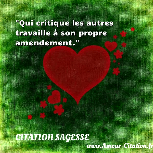 Qui critique les autres travaille à son propre amendement.  CITATION SAGESSE