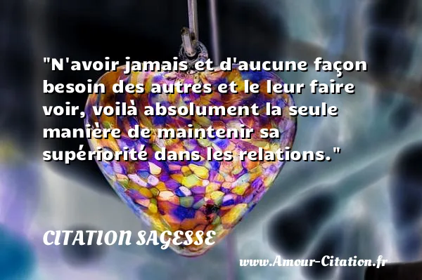 N avoir jamais et d aucune façon besoin des autres et le leur faire voir, voilà absolument la seule manière de maintenir sa supériorité dans les relations.  CITATION SAGESSE