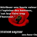  Attribuer une haute valeur à l opinion des hommes, c est leur faire trop d honneur.  CITATION SAGESSE