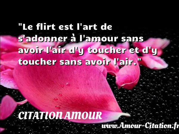 Le flirt est l art de s adonner à l amour sans avoir l air d y toucher et d y toucher sans avoir l air.  CITATION AMOUR