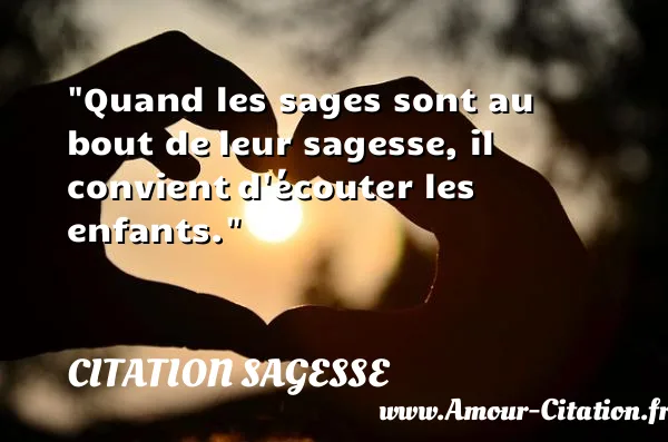 Quand les sages sont au bout de leur sagesse, il convient d écouter les enfants. CITATION SAGESSE