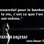  L essentiel pour le bonheur de la vie, c est ce que l on a en soi-même.  CITATION SAGESSE