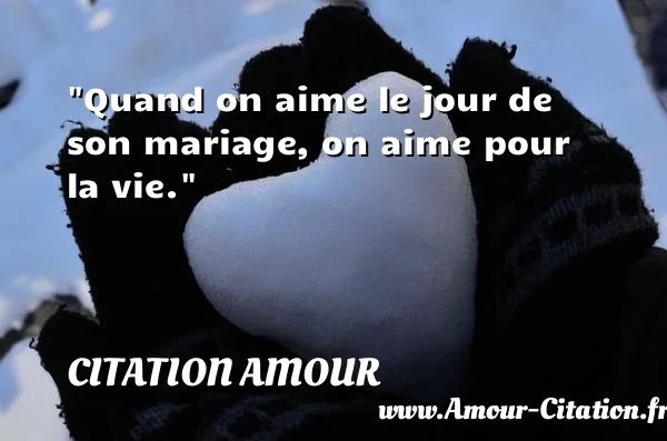 Quand on aime le jour de son mariage, on aime pour la vie.  CITATION AMOUR