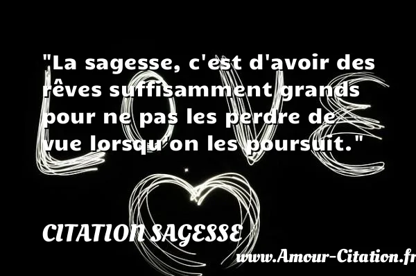 La sagesse, c est d avoir des rêves suffisamment grands pour ne pas les perdre de vue lorsqu on les poursuit.  CITATION SAGESSE