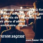  La sagesse commence où finit la crainte de Dieu. Il n est pas un progrès de la pensée qui n ait paru d abord attentatoire, impie.  CITATION SAGESSE