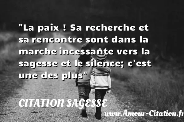 La paix ! Sa recherche et sa rencontre sont dans la marche incessante vers la sagesse et le silence; c est une des plus  CITATION SAGESSE