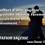  L effort d unir sagesse et pouvoir aboutit rarement et seulement très brièvement.  CITATION SAGESSE