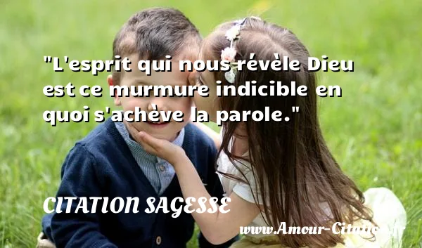 L esprit qui nous révèle Dieu est ce murmure indicible en quoi s achève la parole.  CITATION SAGESSE