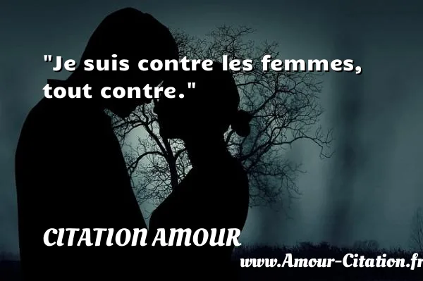 Je suis contre les femmes, tout contre. CITATION AMOUR