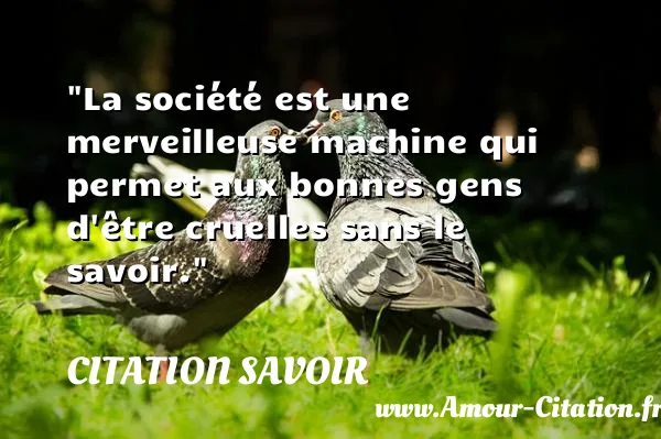 La société est une merveilleuse machine qui permet aux bonnes gens d être cruelles sans le savoir. CITATION SAVOIR