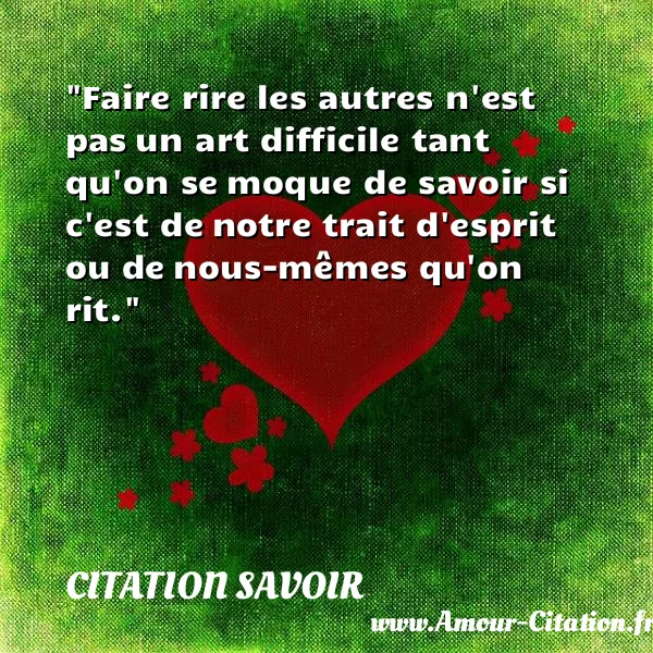 Faire rire les autres n est pas un art difficile tant qu on se moque de savoir si c est de notre trait d esprit ou de nous-mêmes qu on rit.  CITATION SAVOIR