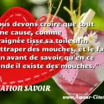  Nous devons croire que tout a une cause, comme l araignée tisse sa toile afin d attraper des mouches, et le fait bien avant de savoir qu en ce monde il existe des mouches.  CITATION SAVOIR