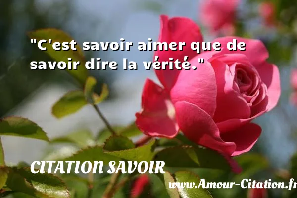C est savoir aimer que de savoir dire la vérité.  CITATION SAVOIR