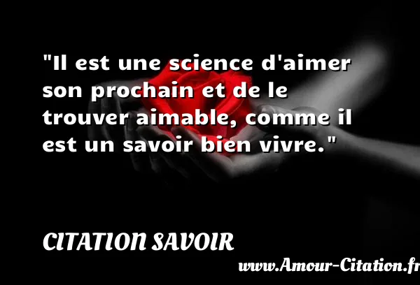 Il est une science d aimer son prochain et de le trouver aimable, comme il est un savoir bien vivre.  CITATION SAVOIR