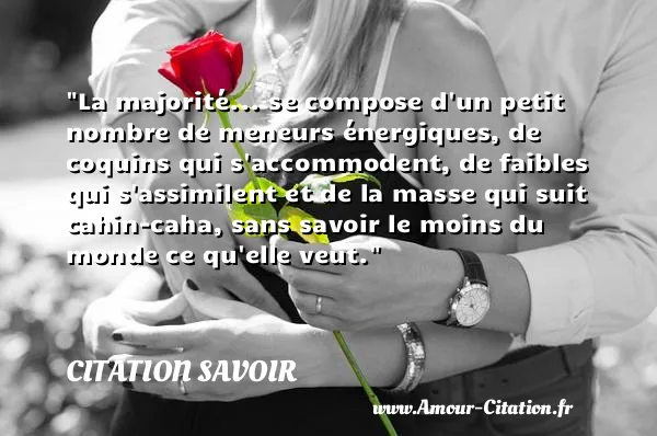 La majorité... se compose d un petit nombre de meneurs énergiques, de coquins qui s accommodent, de faibles qui s assimilent et de la masse qui suit cahin-caha, sans savoir le moins du monde ce qu elle veut. CITATION SAVOIR