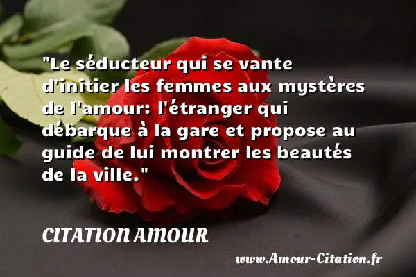 Le séducteur qui se vante d initier les femmes aux mystères de l amour: l étranger qui débarque à la gare et propose au guide de lui montrer les beautés de la ville.  CITATION AMOUR