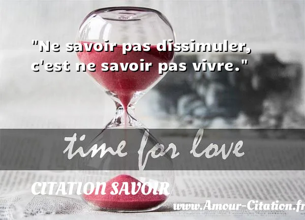 Ne savoir pas dissimuler, c est ne savoir pas vivre. CITATION SAVOIR