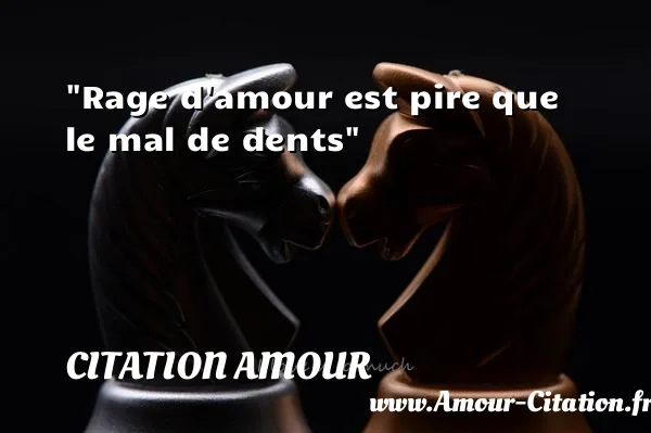 Rage d amour est pire que le mal de dents  CITATION AMOUR