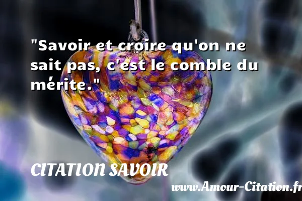 Savoir et croire qu on ne sait pas, c est le comble du mérite. CITATION SAVOIR