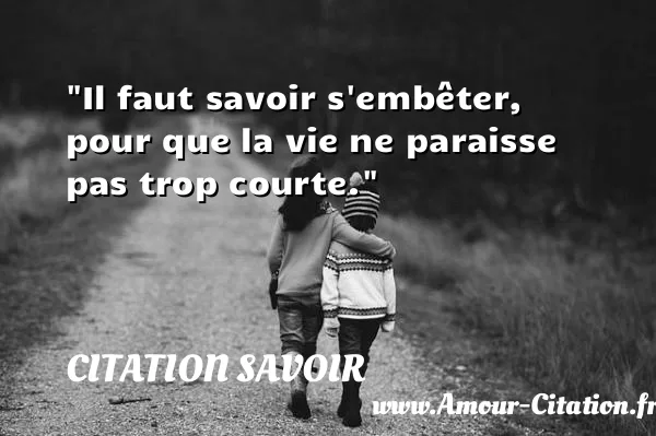Il faut savoir s embêter, pour que la vie ne paraisse pas trop courte. CITATION SAVOIR