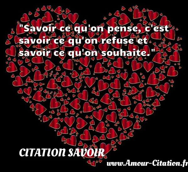 Savoir ce qu on pense, c est savoir ce qu on refuse et savoir ce qu on souhaite.  CITATION SAVOIR