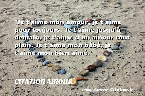 Je t aime mon amour, je t aime pour toujours. Je t aime jusqu à demain, je t aime d un amour tout plein. Je t aime mon bébé, je t aime mon bien aimé.  CITATION AMOUR