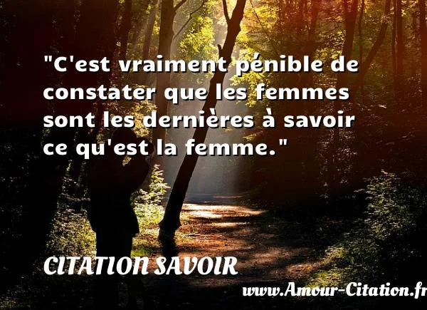 C est vraiment pénible de constater que les femmes sont les dernières à savoir ce qu est la femme. CITATION SAVOIR