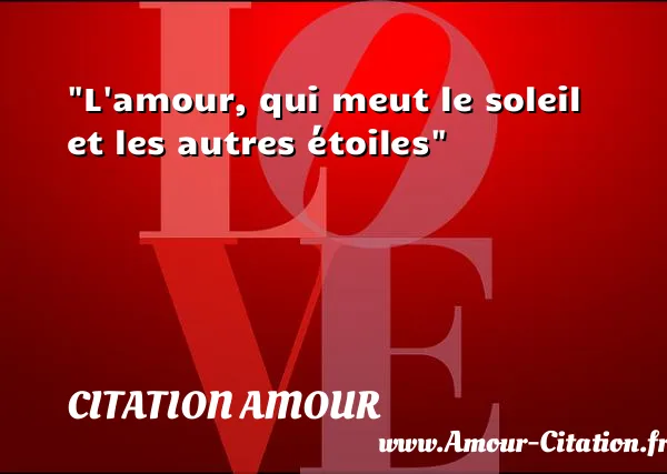 L amour, qui meut le soleil et les autres étoiles  CITATION AMOUR