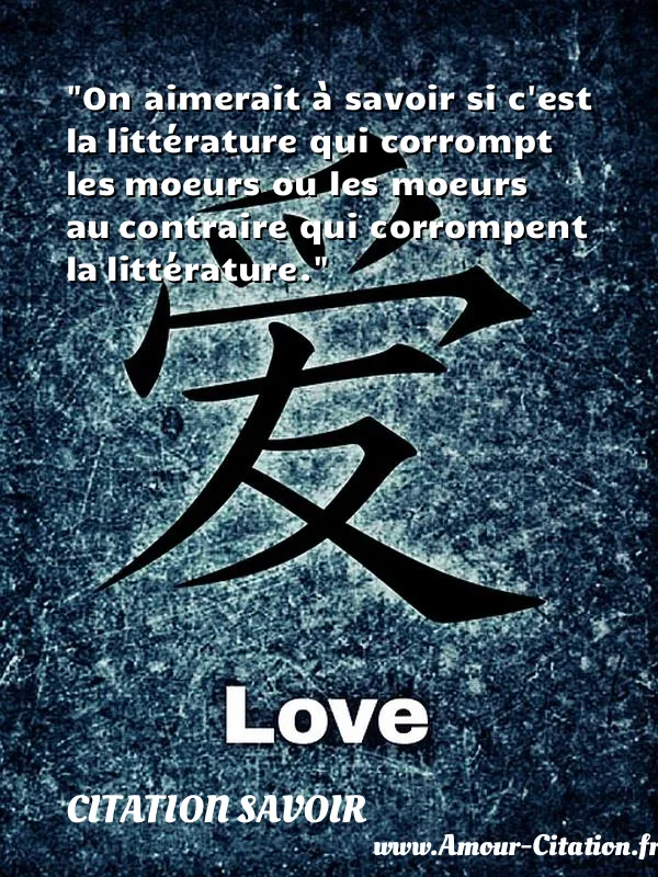On aimerait à savoir si c est la littérature qui corrompt les moeurs ou les moeurs au contraire qui corrompent la littérature. CITATION SAVOIR
