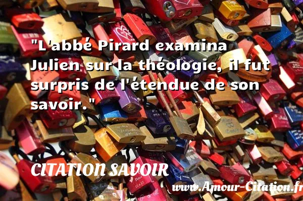 L abbé Pirard examina Julien sur la théologie, il fut surpris de l étendue de son savoir.  CITATION SAVOIR