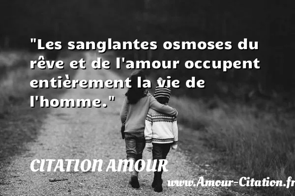 Les sanglantes osmoses du rêve et de l amour occupent entièrement la vie de l homme.  CITATION AMOUR