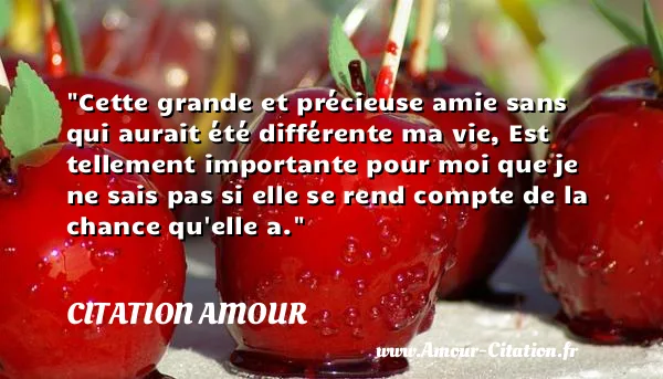 Cette grande et précieuse amie sans qui aurait été différente ma vie, Est tellement importante pour moi que je ne sais pas si elle se rend compte de la chance qu elle a.  CITATION AMOUR