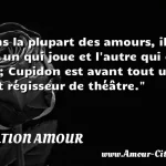  Dans la plupart des amours, il y en a un qui joue et l autre qui est joué; Cupidon est avant tout un petit régisseur de théâtre.  CITATION AMOUR