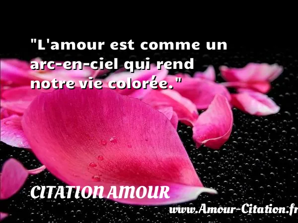 L amour est comme un arc-en-ciel qui rend notre vie colorée.  CITATION AMOUR