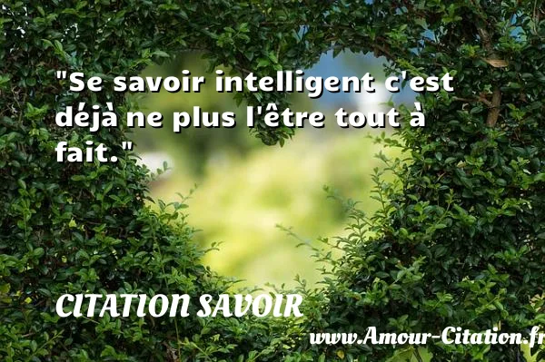 Se savoir intelligent c est déjà ne plus l être tout à fait.  CITATION SAVOIR