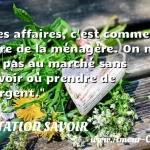  Les affaires, c est comme le livre de la ménagère. On ne va pas au marché sans savoir où prendre de l argent.  CITATION SAVOIR