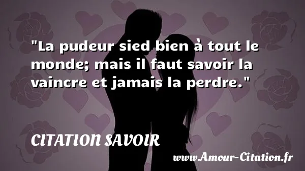 La pudeur sied bien à tout le monde; mais il faut savoir la vaincre et jamais la perdre. CITATION SAVOIR