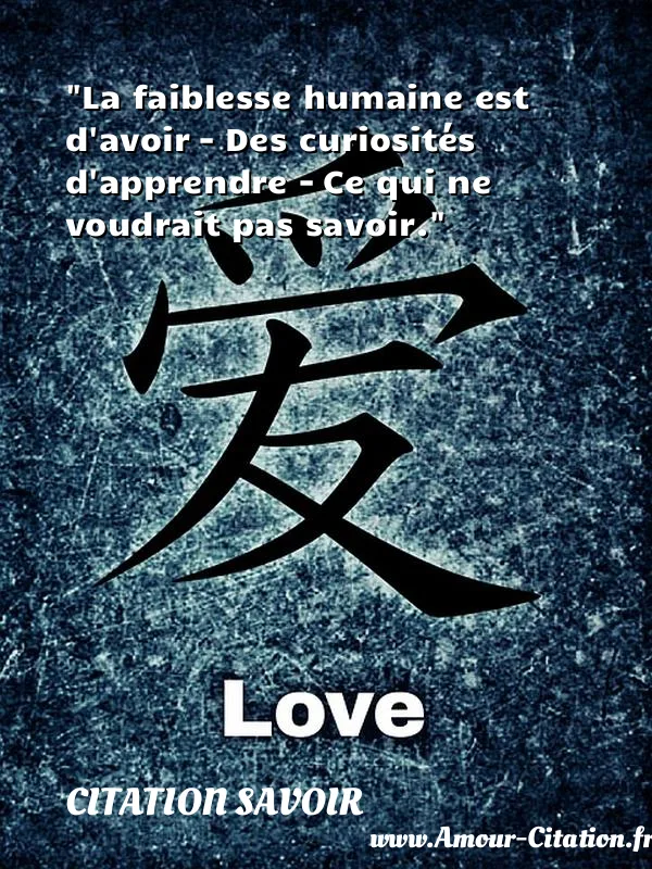 La faiblesse humaine est d avoir - Des curiosités d apprendre - Ce qui ne voudrait pas savoir. CITATION SAVOIR