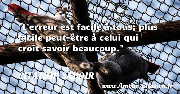 L erreur est facile à tous; plus facile peut-être à celui qui croit savoir beaucoup. CITATION SAVOIR