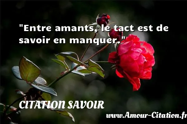 Entre amants, le tact est de savoir en manquer.  CITATION SAVOIR