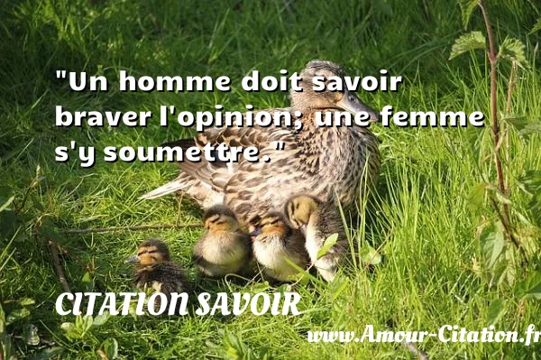 Un homme doit savoir braver l opinion; une femme s y soumettre. CITATION SAVOIR
