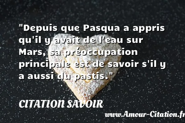 Depuis que Pasqua a appris qu il y avait de l eau sur Mars, sa préoccupation principale est de savoir s il y a aussi du pastis. CITATION SAVOIR