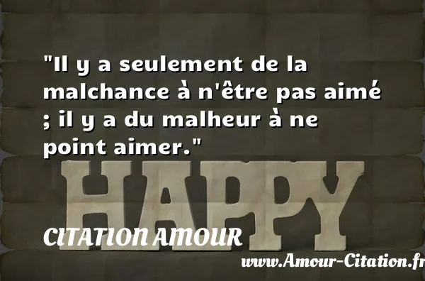 Il y a seulement de la malchance à n être pas aimé ; il y a du malheur à ne point aimer.  CITATION AMOUR