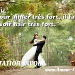  Pour aimer très fort, il faut savoir haïr très fort.  CITATION SAVOIR