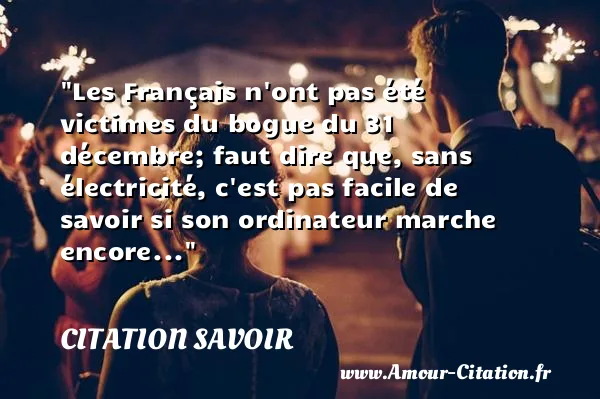 Les Français n ont pas été victimes du bogue du 31 décembre; faut dire que, sans électricité, c est pas facile de savoir si son ordinateur marche encore... CITATION SAVOIR
